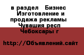  в раздел : Бизнес » Изготовление и продажа рекламы . Чувашия респ.,Чебоксары г.